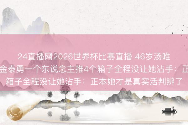 24直播网2026世界杯比赛直播 46岁汤唯素颜挺孕肚现身机场,金泰勇一个东说念主推4个箱子全程没让她沾手:正本她才是真实活判辨了