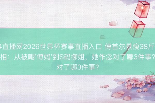 24直播网2026世界杯赛事直播入口 傅首尔暴瘦38斤真相:从被嘲'傅妈'到S码御姐,她作念对了哪3件事?