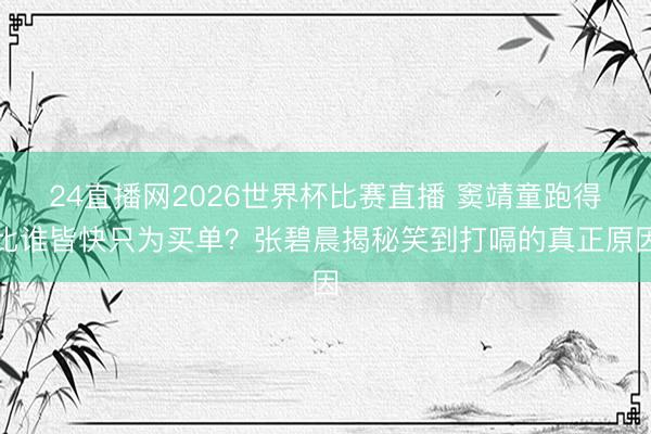 24直播网2026世界杯比赛直播 窦靖童跑得比谁皆快只为买单?张碧晨揭秘笑到打嗝的真正原因