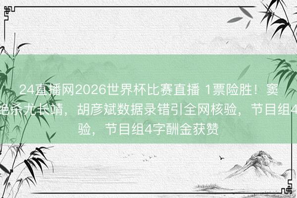 24直播网2026世界杯比赛直播 1票险胜!窦靖童344票绝杀尤长靖,胡彦斌数据录错引全网核验,节目组4字酬金获赞