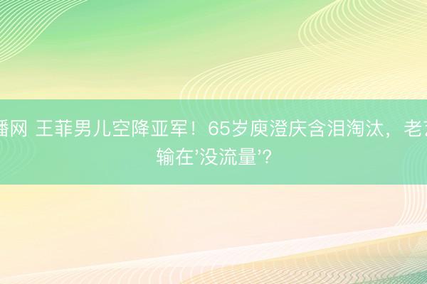 24直播网 王菲男儿空降亚军!65岁庾澄庆含泪淘汰,老艺术家输在'没流量'?