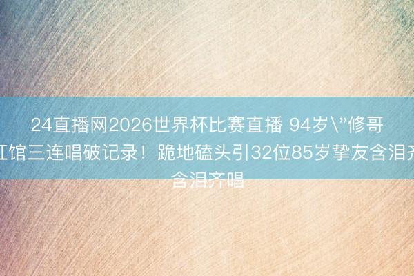 24直播网2026世界杯比赛直播 94岁