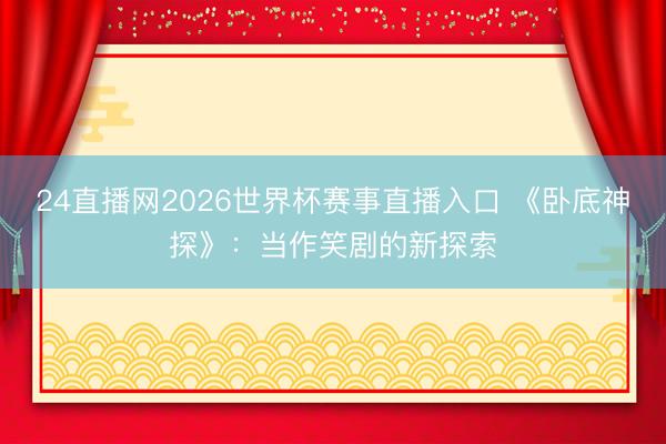 24直播网2026世界杯赛事直播入口 《卧底神探》:当作笑剧的新探索