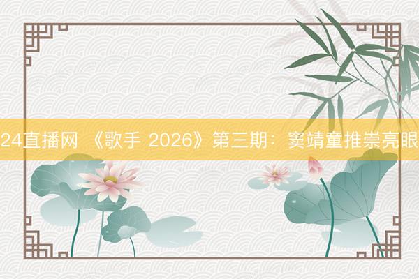 24直播网 《歌手 2026》第三期:窦靖童推崇亮眼