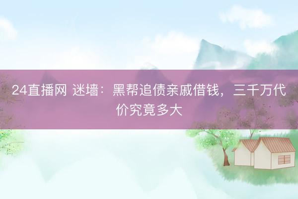 24直播网 迷墙:黑帮追债亲戚借钱,三千万代价究竟多大