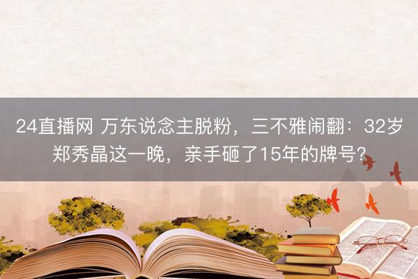24直播网 万东说念主脱粉,三不雅闹翻:32岁郑秀晶这一晚,亲手砸了15年的牌号?