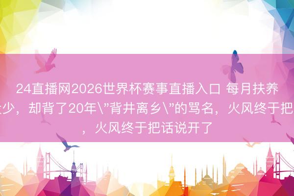24直播网2026世界杯赛事直播入口 每月扶养费一分没少,却背了20年