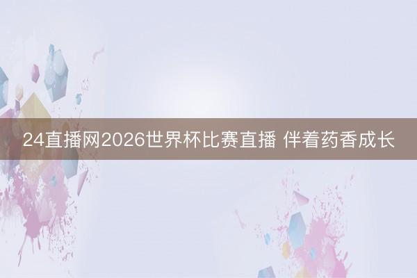 24直播网2026世界杯比赛直播 伴着药香成长