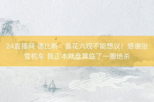 24直播网 德比斯:昙花六现不能想议!感谢张雪机车 我正本就盘算临了一圈绝杀