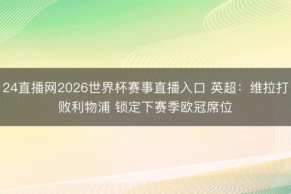 24直播网2026世界杯赛事直播入口 英超:维拉打败利物浦 锁定下赛季欧冠席位