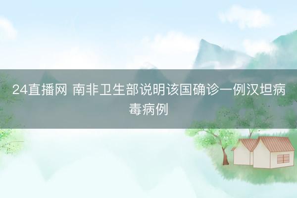 24直播网 南非卫生部说明该国确诊一例汉坦病毒病例