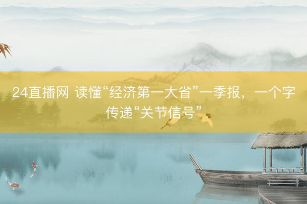 24直播网 读懂“经济第一大省”一季报,一个字传递“关节信号”