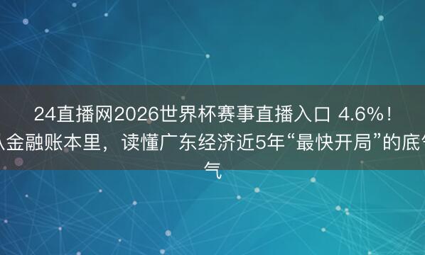 24直播网2026世界杯赛事直播入口 4.6%!从金融账本里,读懂广东经济近5年“最快开局”的底气