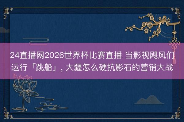 24直播网2026世界杯比赛直播 当影视飓风们运行「跳船」, 大疆怎么硬抗影石的营销大战