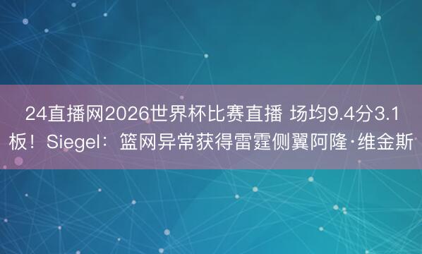24直播网2026世界杯比赛直播 场均9.4分3.1板!Siegel:篮网异常获得雷霆侧翼阿隆·维金斯